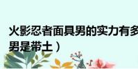 火影忍者面具男的實力有多強(火影忍者面具男是帶土)