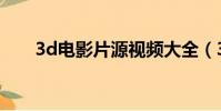 3d電影片源視頻大全(3d電影片源)