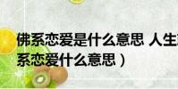 佛系戀愛是什么意思 人生就像一場戲啊(佛系戀愛什么意思)