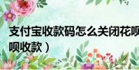 支付寶收款碼怎么關閉花唄收款(怎么關閉花唄收款)
