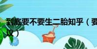 到底要不要生二胎知乎(要不要生二胎專家建議)