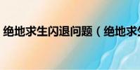 絕地求生閃退問題(絕地求生閃退什么情況)
