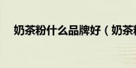 奶茶粉什么品牌好(奶茶粉什么牌子好)