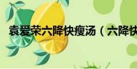 袁愛榮六降快瘦湯(六降快瘦湯是真的嗎)