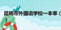 昆明市外國語學校一本率(昆明市外國語學校)