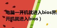 電腦一開機就進入bios界面怎么辦(電腦一開機就進入bios)
