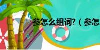 參怎么組詞?(參怎么組詞)