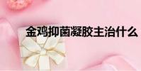 金雞抑菌凝膠主治什么(金雞搽劑)