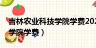 吉林農業科技學院學費2021(吉林農業科技學院學費)