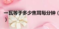 一瓦等于多少焦耳每分鐘(一瓦等于多少焦耳)