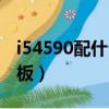 i54590配什么主板和顯卡（i54590配什么主板）
