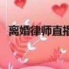 離婚律師直播間如何留人（離婚律師直播）