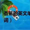香蕉的英文單詞怎么讀怎么寫（香蕉的英文單詞）