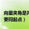 向量夾角是共起點還是首尾相連（向量的夾角要同起點）