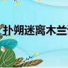 撲朔迷離木蘭詩原句（撲朔迷離出自木蘭詩）