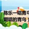 陳樂一唱青鳥在第幾期什么時候（陳樂一第幾期唱的青鳥）