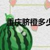 重慶臍橙多少錢一斤啊（重慶臍橙多少錢一斤）