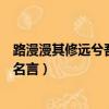 路漫漫其修遠兮吾將而求索的原詩（路漫漫其修遠兮是誰的名言）