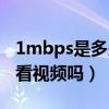 1mbps是多少網速可以看視頻嗎（1mbps能看視頻嗎）