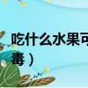吃什么水果可以去火排毒（吃什么水果去火排毒）