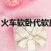 火車軟臥代軟座a（軟臥代軟座abc哪個靠窗）