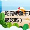 吃完螃蟹千萬別碰5種食物（螃蟹能和豆腐一起吃嗎）