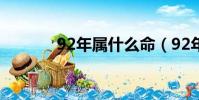 92年屬什么命(92年屬什么)