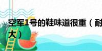 空軍1號的鞋味道很重(耐克空軍一號味道太大)