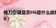 格力空調顯示H6是什么故障(格力空調顯示h6)