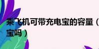 乘飛機可帶充電寶的容量(乘坐飛機能帶充電寶嗎)