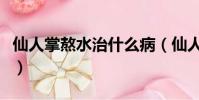 仙人掌熬水治什么病(仙人掌煮水喝能治啥病)