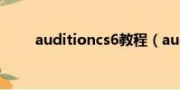 auditioncs6教程(auditioncs6)
