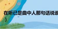 在聽已是曲中人那句話說誰(在聽已是曲中人)