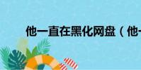 他一直在黑化網盤(他一直在黑化)