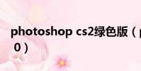 photoshop cs2綠色版(photoshop cs2 9 0)