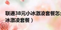 聯通38元小冰激凌套餐怎么樣(聯通38元小冰激凌套餐)