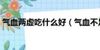 氣血兩虛吃什么好(氣血不足吃什么水果好)