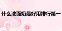 什么洗面奶最好用排行第一(什么是化妝水)