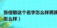 張佳敏這個名字怎么樣男孩(張佳敏這個名字怎么樣)