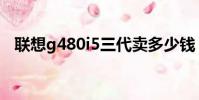 聯想g480i5三代賣多少錢(聯想g480i5)