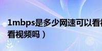 1mbps是多少網速可以看視頻嗎(1mbps能看視頻嗎)