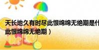 天長地久有時盡此恨綿綿無絕期是什么詩(天長地久有時盡 此恨綿綿無絕期)