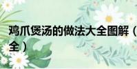 雞爪煲湯的做法大全圖解(雞爪煲湯的做法大全)