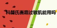 科顏氏面霜過敏肌能用嗎(科顏氏面霜)