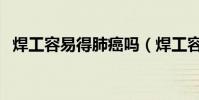 焊工容易得肺癌嗎(焊工容易得塵肺病嗎)