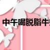 中午喝脫脂牛奶會胖嗎（喝脫脂牛奶會胖嗎）