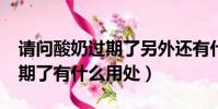 請問酸奶過期了另外還有什么用途?(酸奶過期了有什么用處)