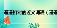 遙遙相對的近義詞語(遙遙相對的近義詞)