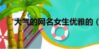 大氣的網名女生優雅的(大氣的網名)