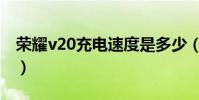 榮耀v20充電速度是多少(榮耀v20充電速度)